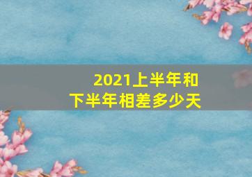 2021上半年和下半年相差多少天