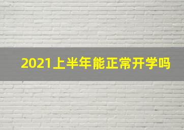 2021上半年能正常开学吗