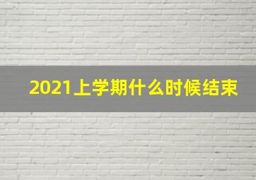 2021上学期什么时候结束