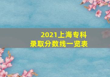 2021上海专科录取分数线一览表