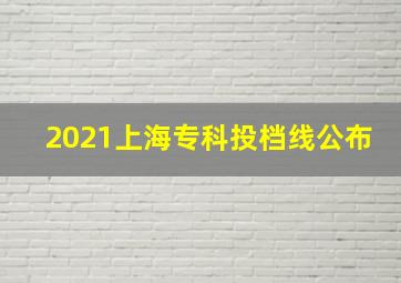 2021上海专科投档线公布