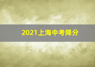 2021上海中考降分