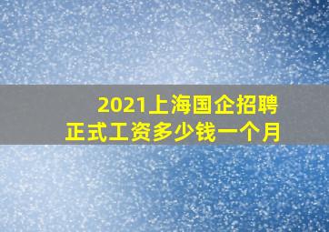 2021上海国企招聘正式工资多少钱一个月