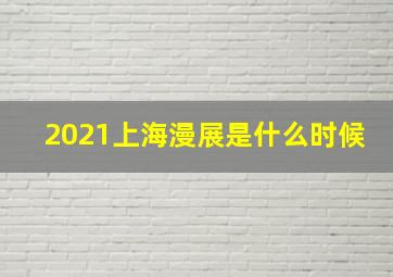 2021上海漫展是什么时候