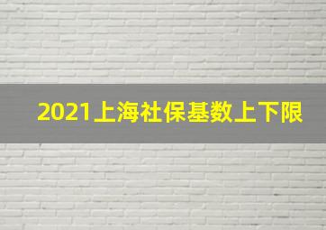 2021上海社保基数上下限