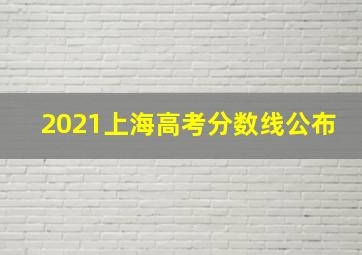 2021上海高考分数线公布