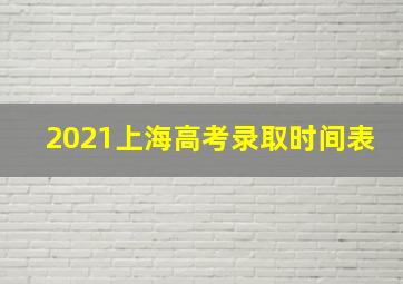 2021上海高考录取时间表