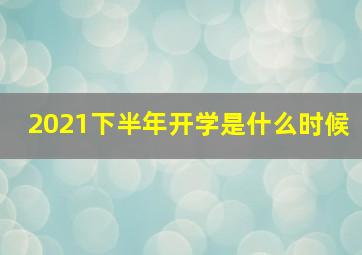 2021下半年开学是什么时候