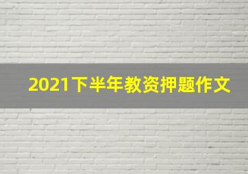 2021下半年教资押题作文