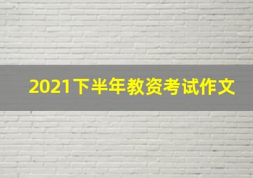 2021下半年教资考试作文