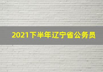 2021下半年辽宁省公务员