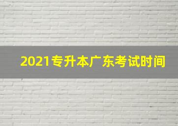 2021专升本广东考试时间