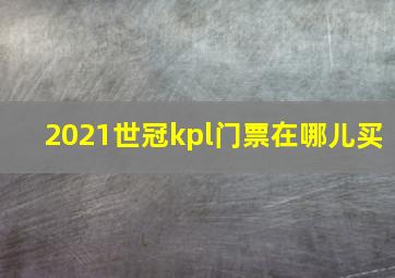 2021世冠kpl门票在哪儿买