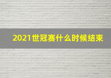 2021世冠赛什么时候结束