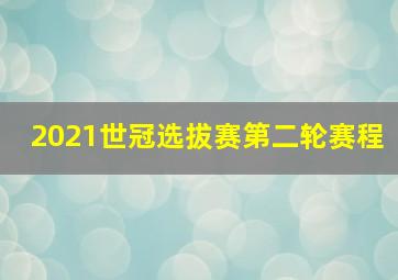 2021世冠选拔赛第二轮赛程