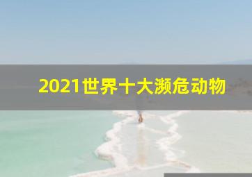 2021世界十大濒危动物