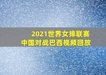 2021世界女排联赛中国对战巴西视频回放