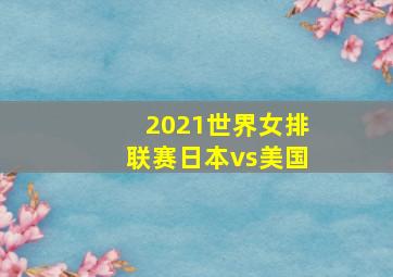 2021世界女排联赛日本vs美国