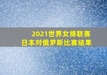 2021世界女排联赛日本对俄罗斯比赛结果