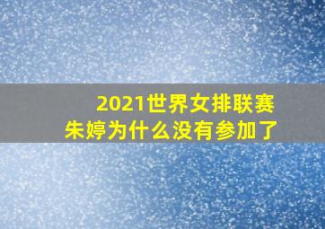 2021世界女排联赛朱婷为什么没有参加了