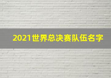 2021世界总决赛队伍名字