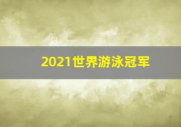 2021世界游泳冠军