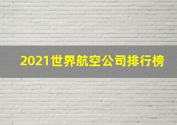 2021世界航空公司排行榜