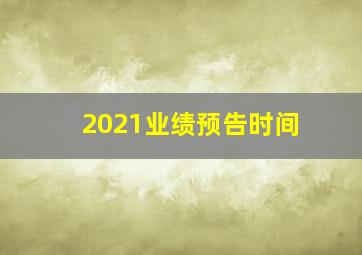 2021业绩预告时间