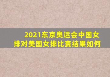 2021东京奥运会中国女排对美国女排比赛结果如何