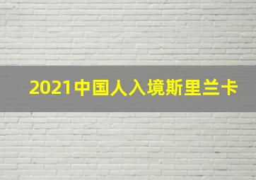 2021中国人入境斯里兰卡