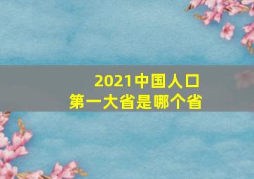 2021中国人口第一大省是哪个省