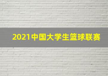 2021中国大学生篮球联赛