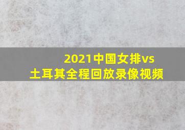 2021中国女排vs土耳其全程回放录像视频