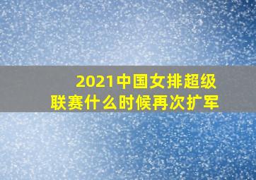 2021中国女排超级联赛什么时候再次扩军