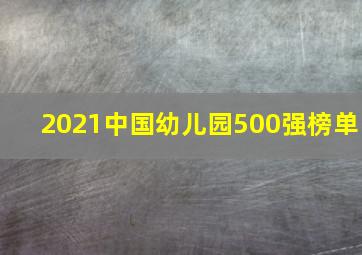 2021中国幼儿园500强榜单