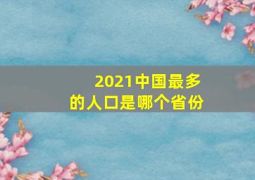 2021中国最多的人口是哪个省份