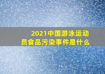 2021中国游泳运动员食品污染事件是什么