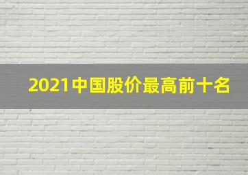 2021中国股价最高前十名