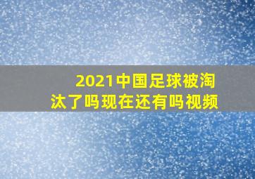 2021中国足球被淘汰了吗现在还有吗视频