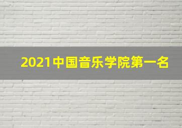 2021中国音乐学院第一名