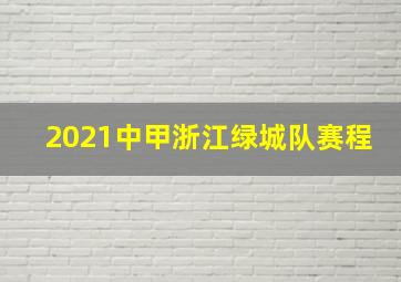 2021中甲浙江绿城队赛程