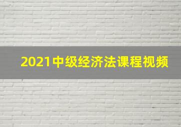 2021中级经济法课程视频