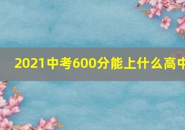 2021中考600分能上什么高中