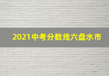 2021中考分数线六盘水市