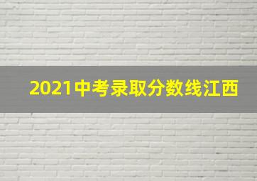 2021中考录取分数线江西