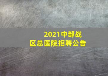 2021中部战区总医院招聘公告