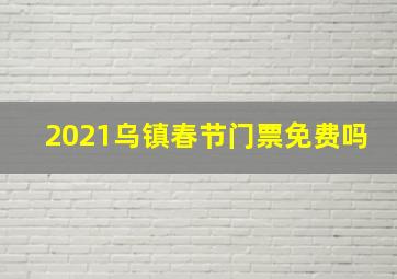 2021乌镇春节门票免费吗