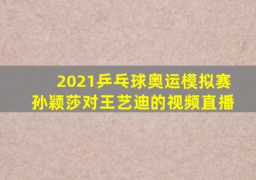 2021乒乓球奥运模拟赛孙颖莎对王艺迪的视频直播