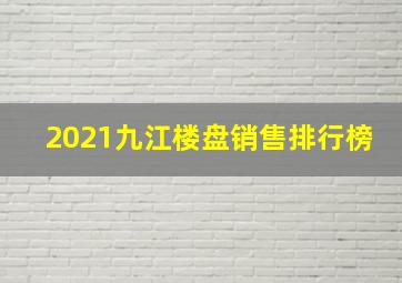 2021九江楼盘销售排行榜