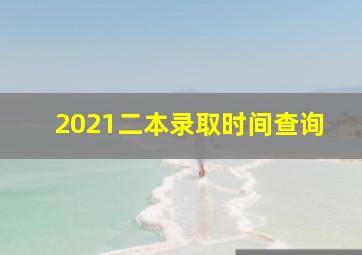 2021二本录取时间查询